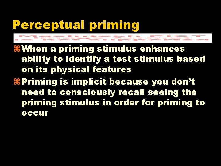 Perceptual priming z When a priming stimulus enhances ability to identify a test stimulus