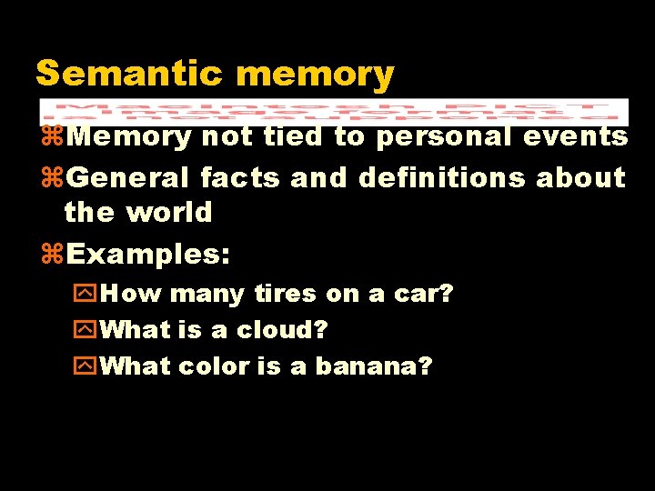 Semantic memory z. Memory not tied to personal events z. General facts and definitions