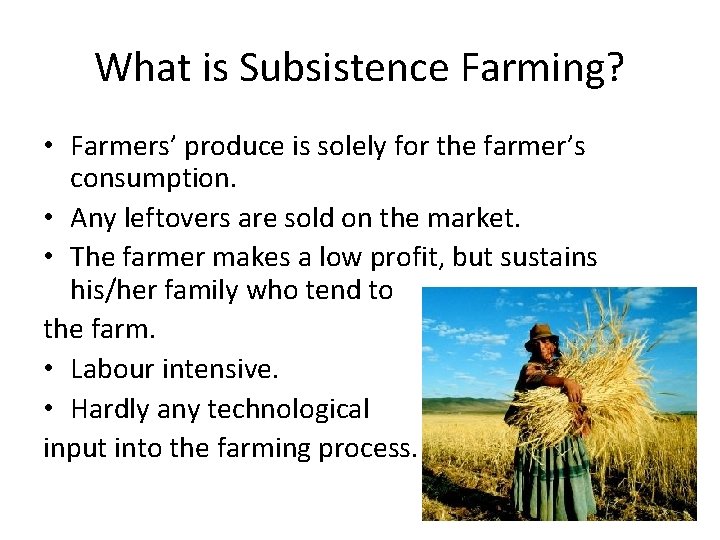 What is Subsistence Farming? • Farmers’ produce is solely for the farmer’s consumption. •
