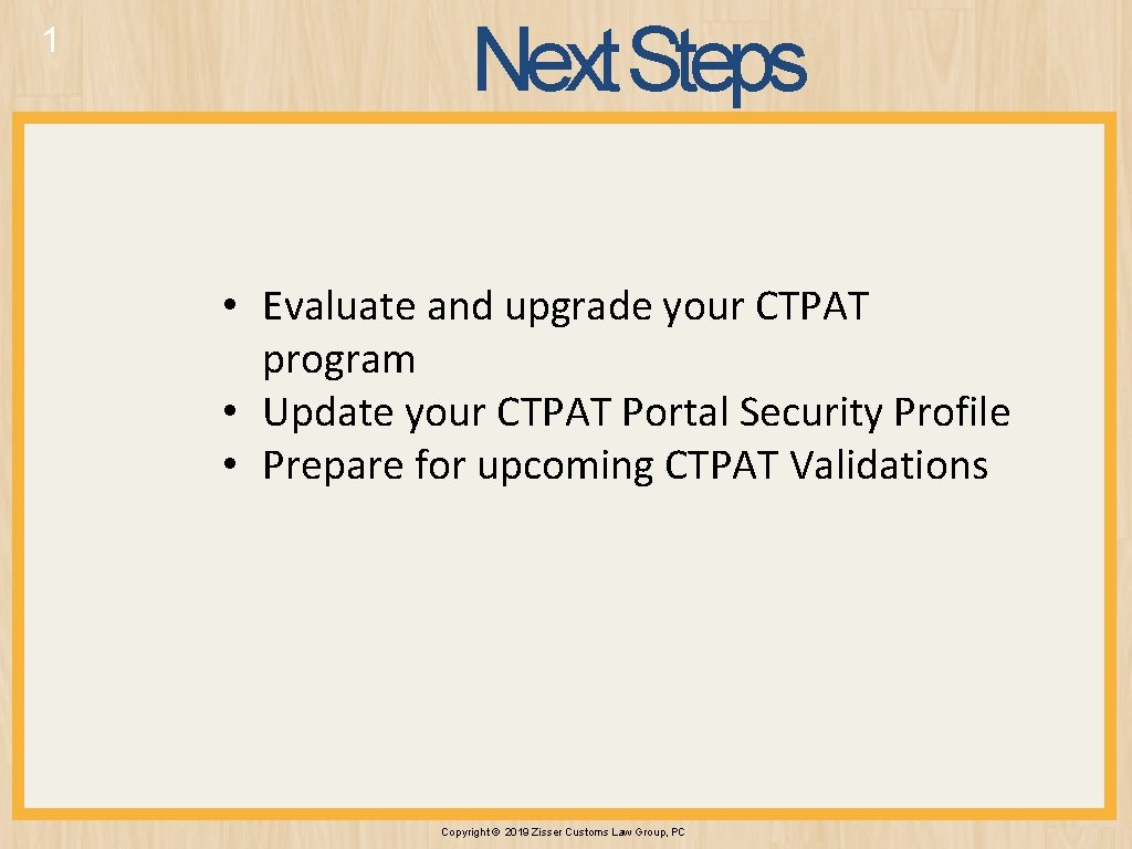 1 Next Steps • Evaluate and upgrade your CTPAT program • Update your CTPAT