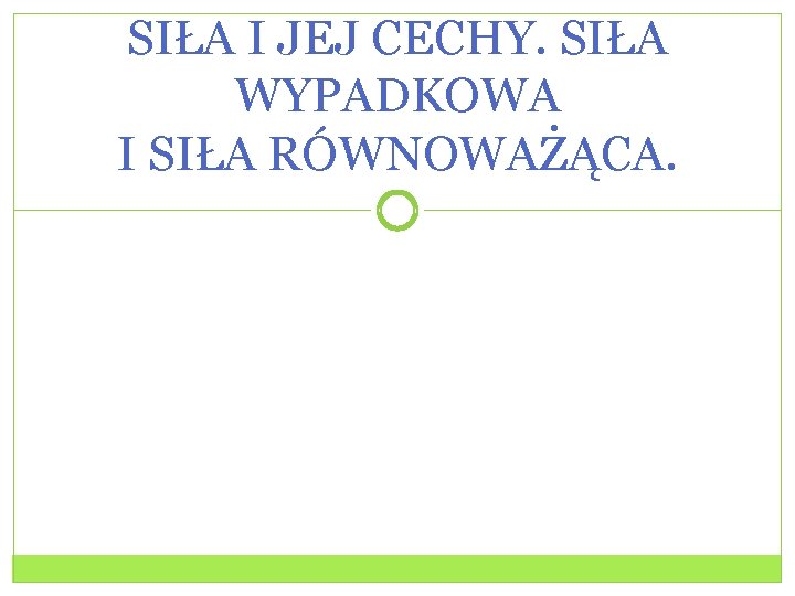 SIŁA I JEJ CECHY. SIŁA WYPADKOWA I SIŁA RÓWNOWAŻĄCA. 