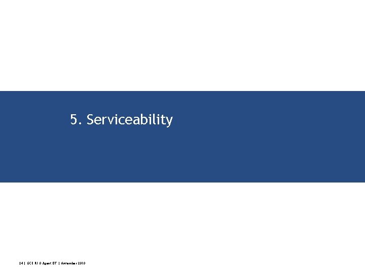 5. Serviceability 24 | GCE R 1. 0 Agent DT | November 2010 