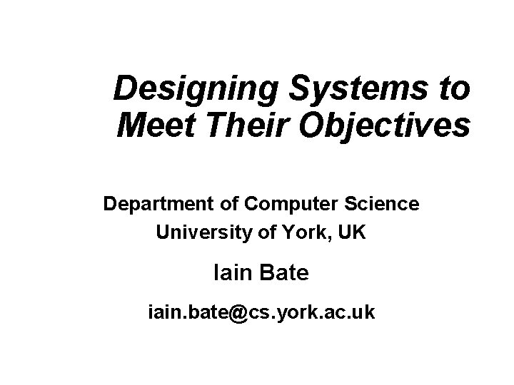 Designing Systems to Meet Their Objectives Department of Computer Science University of York, UK