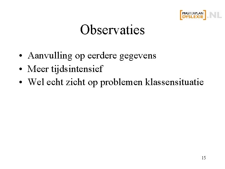 Observaties • Aanvulling op eerdere gegevens • Meer tijdsintensief • Wel echt zicht op