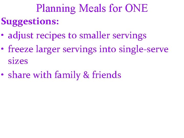 Planning Meals for ONE Suggestions: • adjust recipes to smaller servings • freeze larger