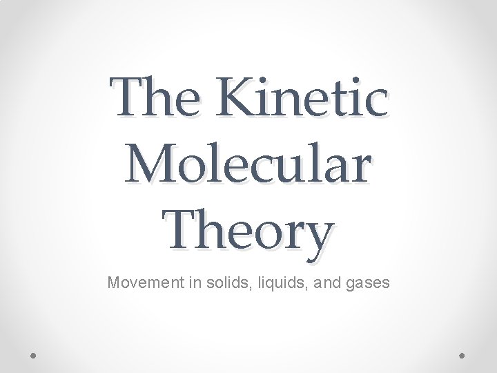 The Kinetic Molecular Theory Movement in solids, liquids, and gases The Kinetic Molecular Theory Movement in solids, liquids, and gases