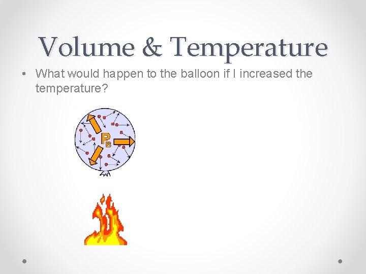 Volume & Temperature • What would happen to the balloon if I increased the