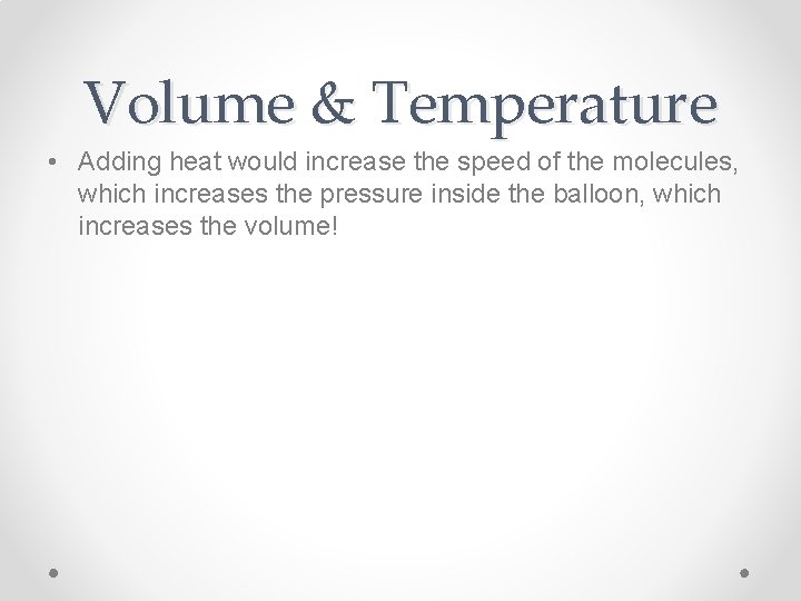 Volume & Temperature • Adding heat would increase the speed of the molecules, which