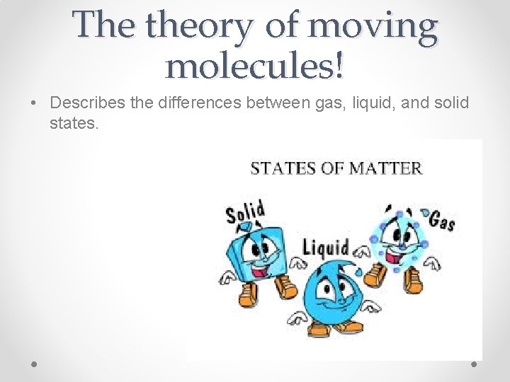 The theory of moving molecules! • Describes the differences between gas, liquid, and solid
