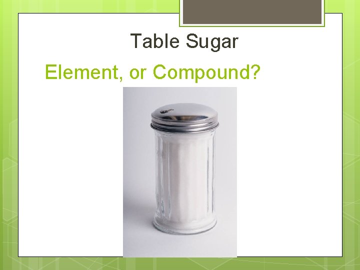 Table Sugar Element, or Compound? 