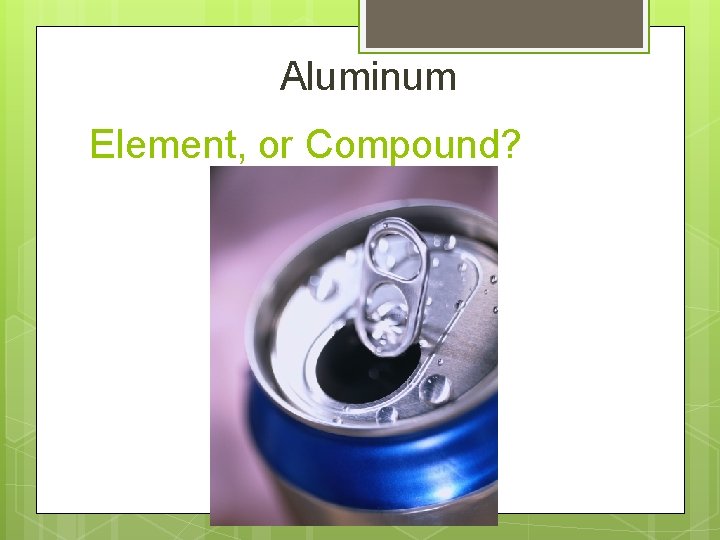 Aluminum Element, or Compound? 