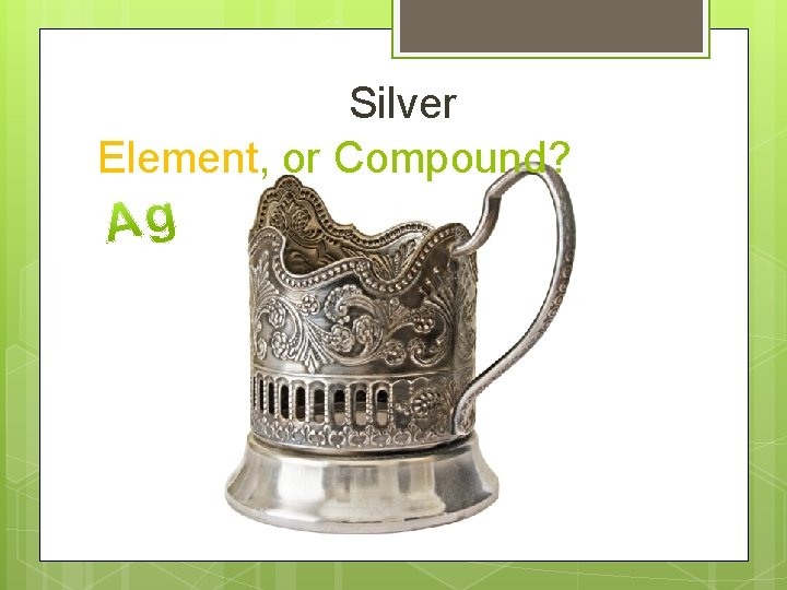 Silver Element, or Compound? 