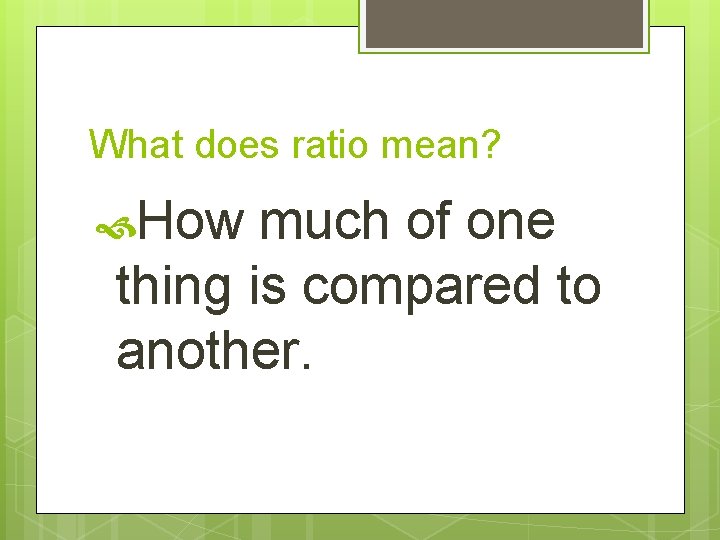 What does ratio mean? How much of one thing is compared to another. 