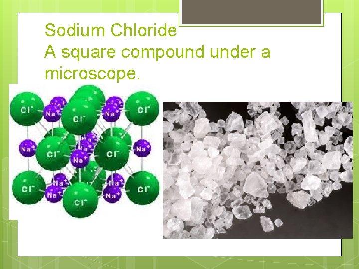 Sodium Chloride A square compound under a microscope. 