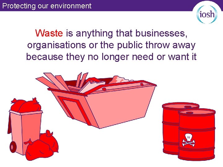 Protecting our environment Waste is anything that businesses, organisations or the public throw away