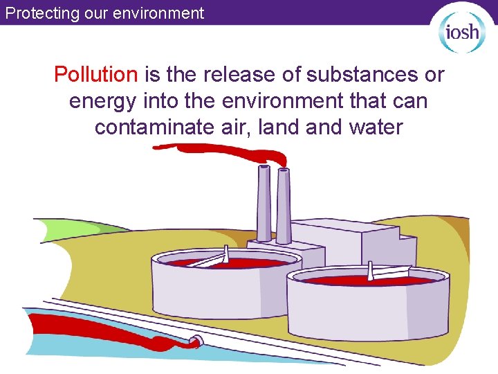 Protecting our environment Pollution is the release of substances or energy into the environment