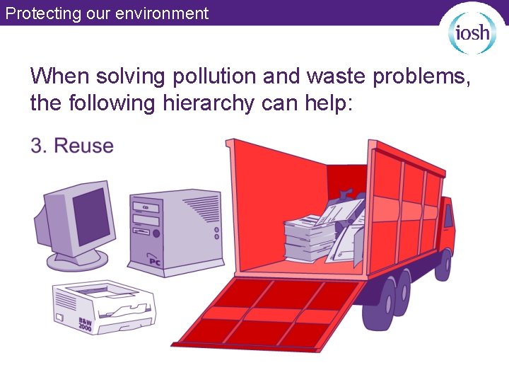 Protecting our environment When solving pollution and waste problems, the following hierarchy can help: