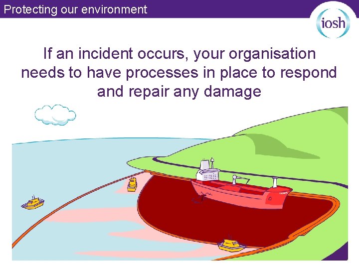 Protecting our environment If an incident occurs, your organisation needs to have processes in