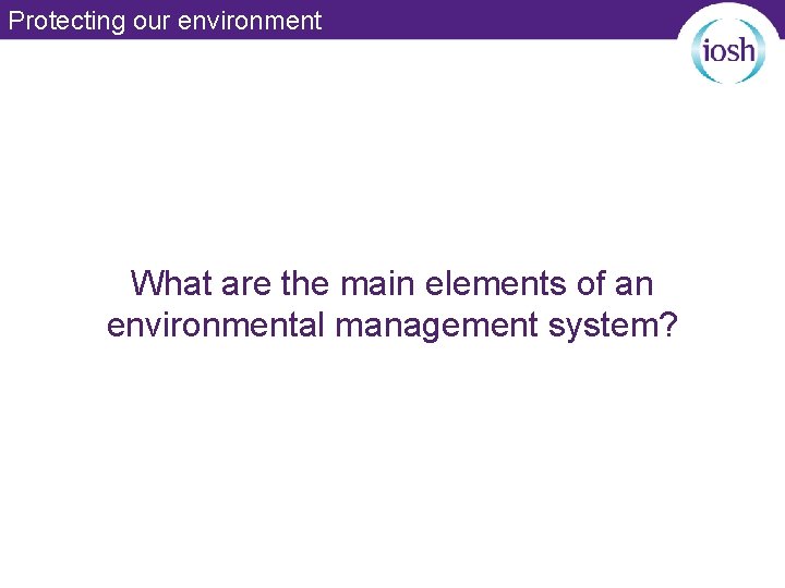 Protecting our environment What are the main elements of an environmental management system? 
