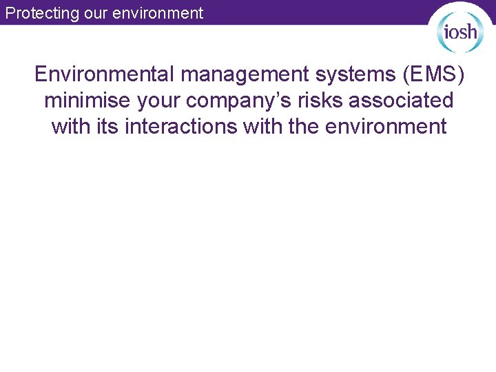 Protecting our environment Environmental management systems (EMS) minimise your company’s risks associated with its