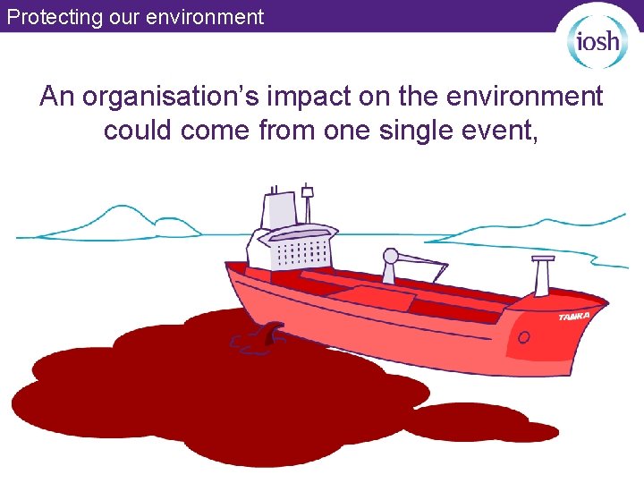 Protecting our environment An organisation’s impact on the environment could come from one single