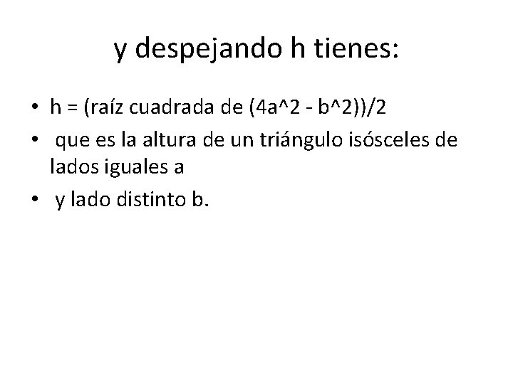 y despejando h tienes: • h = (raíz cuadrada de (4 a^2 - b^2))/2