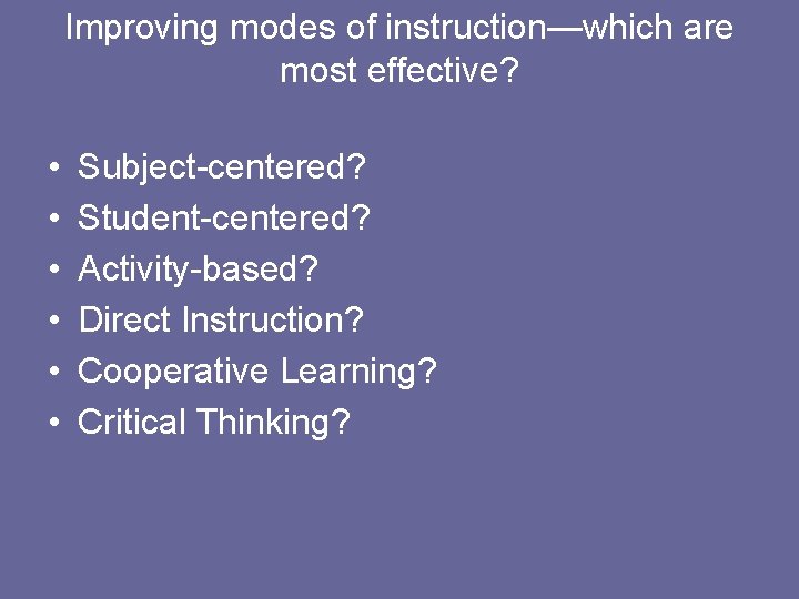Improving modes of instruction—which are most effective? • • • Subject-centered? Student-centered? Activity-based? Direct