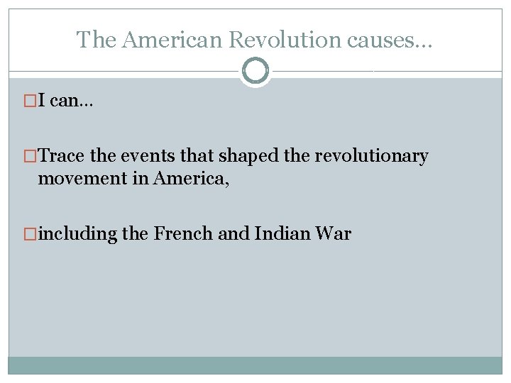 The American Revolution causes… �I can… �Trace the events that shaped the revolutionary movement