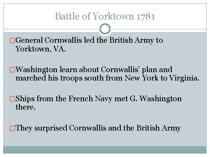 Battle of Yorktown 1781 �General Cornwallis led the British Army to Yorktown, VA. �Washington