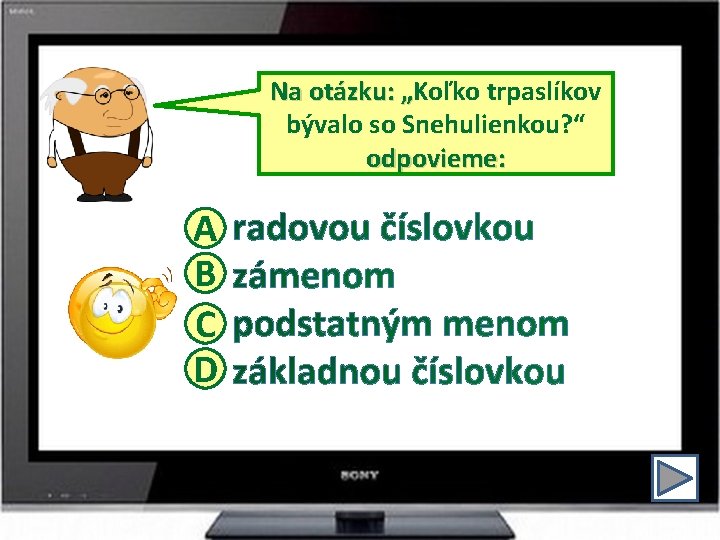 Na otázku: „Koľko trpaslíkov „ bývalo so Snehulienkou? “ odpovieme: A B C D