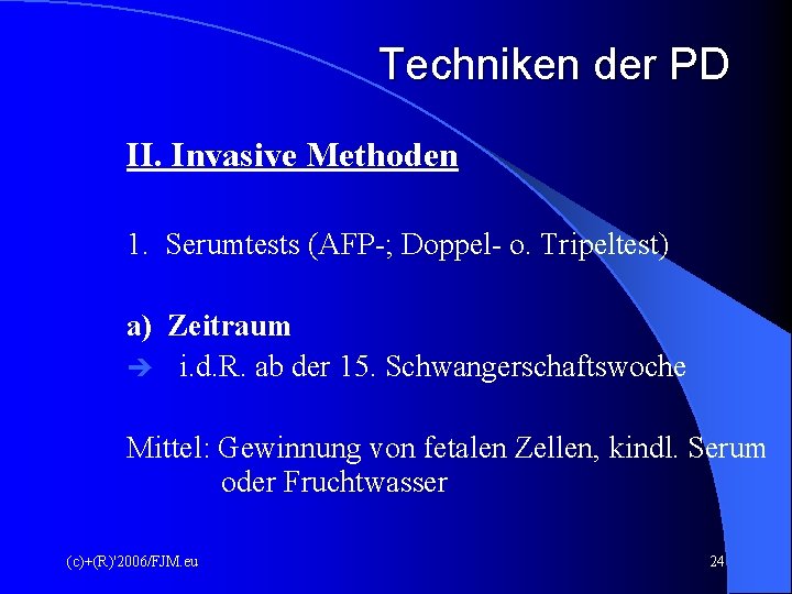 Techniken der PD II. Invasive Methoden 1. Serumtests (AFP-; Doppel- o. Tripeltest) a) Zeitraum Techniken der PD II. Invasive Methoden 1. Serumtests (AFP-; Doppel- o. Tripeltest) a) Zeitraum