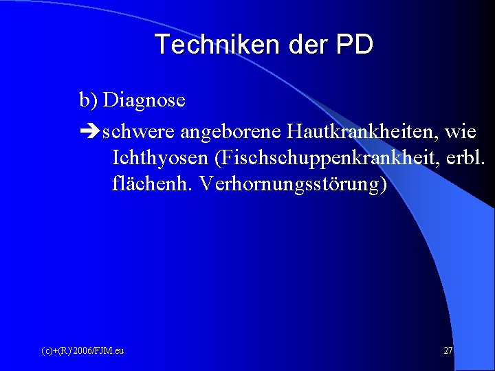 Techniken der PD b) Diagnose schwere angeborene Hautkrankheiten, wie Ichthyosen (Fischschuppenkrankheit, erbl. flächenh. Verhornungsstörung)