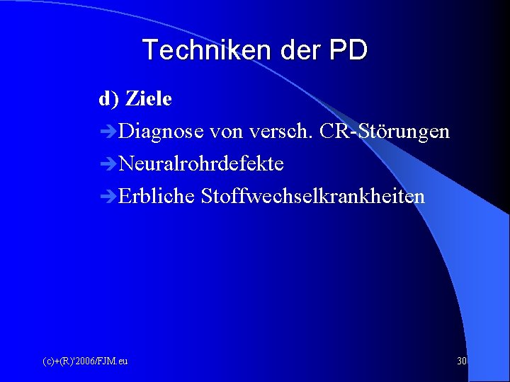 Techniken der PD d) Ziele Diagnose von versch. CR-Störungen Neuralrohrdefekte Erbliche Stoffwechselkrankheiten (c)+(R)'2006/FJM. eu