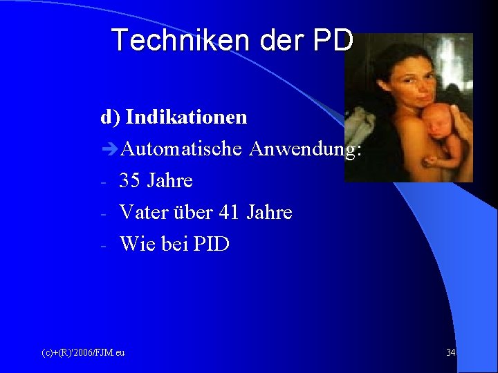 Techniken der PD d) Indikationen Automatische Anwendung: - 35 Jahre - Vater über 41 Techniken der PD d) Indikationen Automatische Anwendung: - 35 Jahre - Vater über 41