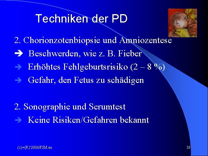 Techniken der PD 2. Chorionzotenbiopsie und Amniozentese Beschwerden, wie z. B. Fieber Erhöhtes Fehlgeburtsrisiko