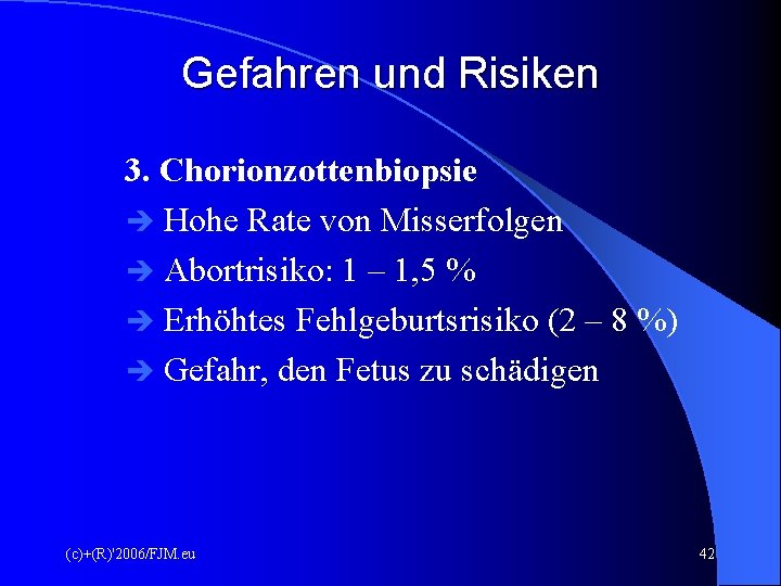 Gefahren und Risiken 3. Chorionzottenbiopsie Hohe Rate von Misserfolgen Abortrisiko: 1 – 1, 5