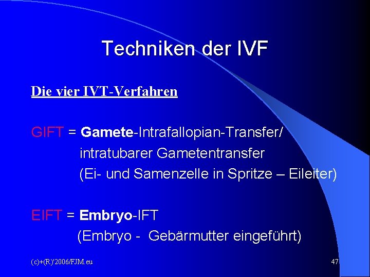 Techniken der IVF Die vier IVT-Verfahren GIFT = Gamete-Intrafallopian-Transfer/ intratubarer Gametentransfer (Ei- und Samenzelle