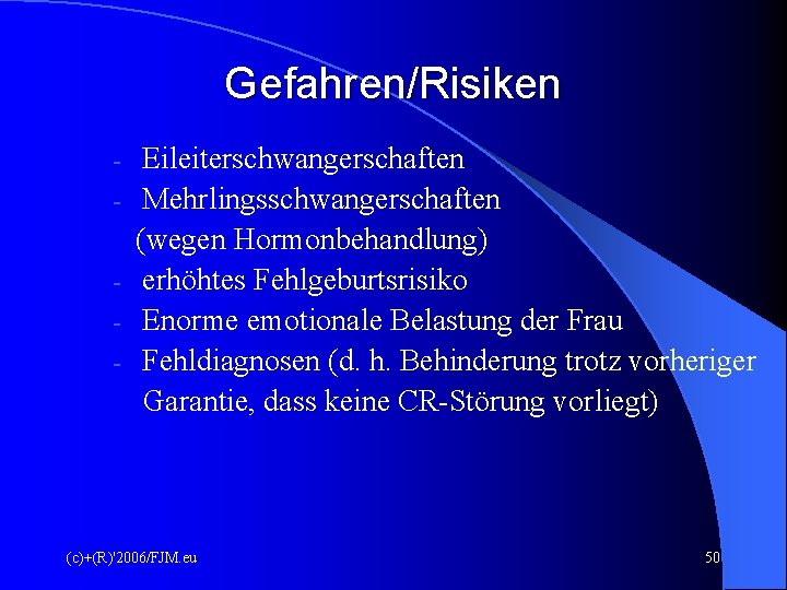 Gefahren/Risiken - Eileiterschwangerschaften Mehrlingsschwangerschaften (wegen Hormonbehandlung) erhöhtes Fehlgeburtsrisiko Enorme emotionale Belastung der Frau Fehldiagnosen