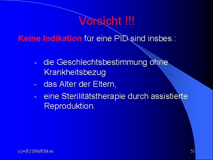 Vorsicht !!! Keine Indikation für eine PID sind insbes. : - die Geschlechtsbestimmung ohne