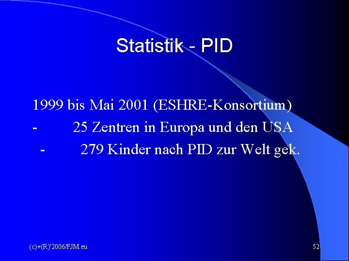 Statistik - PID 1999 bis Mai 2001 (ESHRE-Konsortium) 25 Zentren in Europa und den Statistik - PID 1999 bis Mai 2001 (ESHRE-Konsortium) 25 Zentren in Europa und den