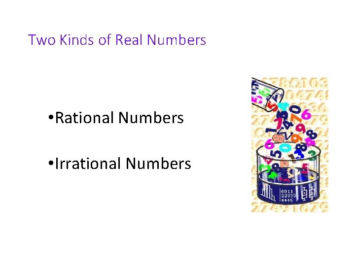 Two Kinds of Real Numbers • Rational Numbers • Irrational Numbers 