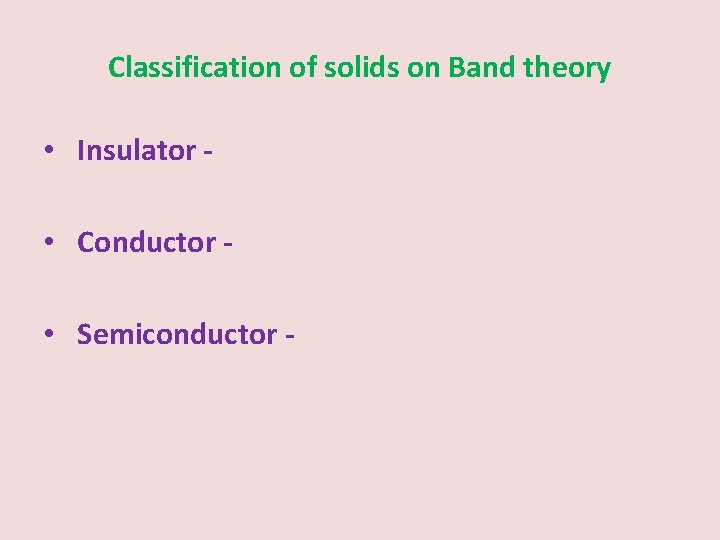 Classification of solids on Band theory • Insulator • Conductor • Semiconductor - 