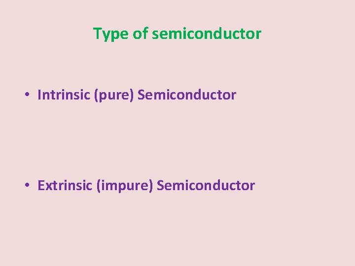 Type of semiconductor • Intrinsic (pure) Semiconductor • Extrinsic (impure) Semiconductor 