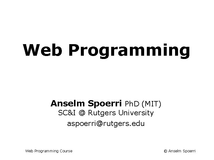 Info + Web Tech Course Web Programming Anselm Spoerri Ph. D (MIT) SC&I @