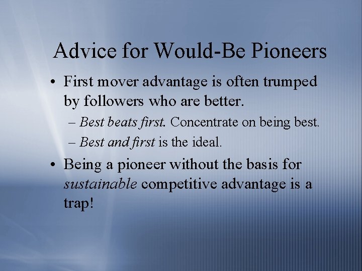 Advice for Would-Be Pioneers • First mover advantage is often trumped by followers who
