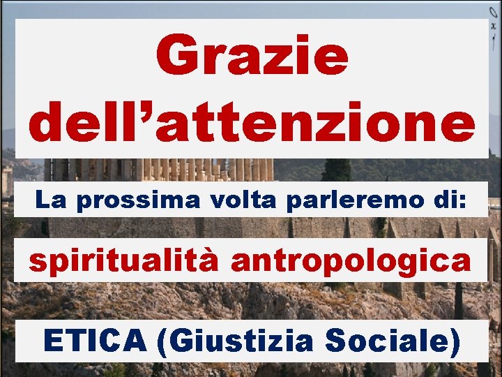 Grazie dell’attenzione La prossima volta parleremo di: spiritualità antropologica ETICA (Giustizia Sociale) 