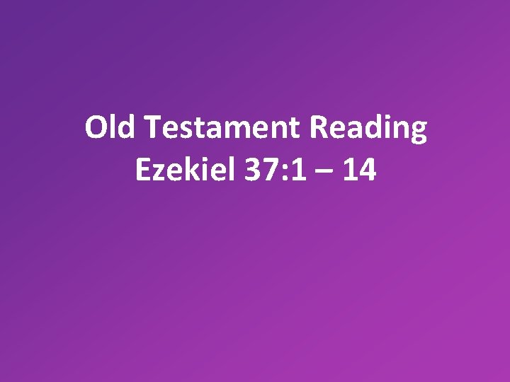 Old Testament Reading Ezekiel 37: 1 – 14 