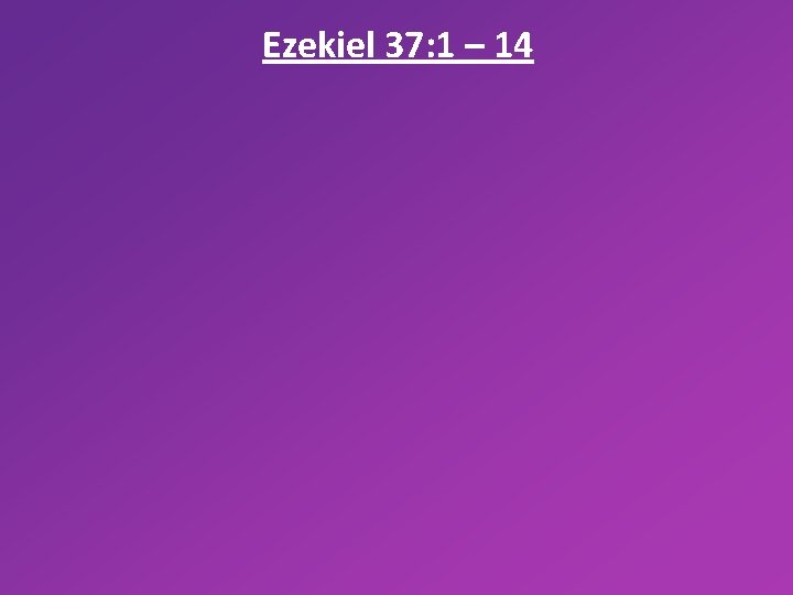 Ezekiel 37: 1 – 14 