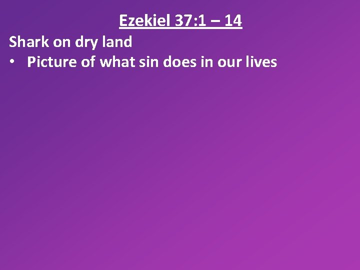 Ezekiel 37: 1 – 14 Shark on dry land • Picture of what sin