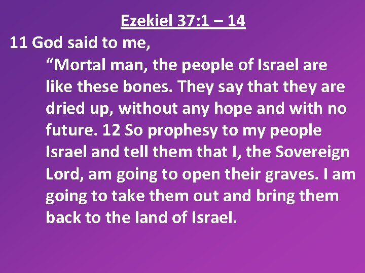 Ezekiel 37: 1 – 14 11 God said to me, “Mortal man, the people
